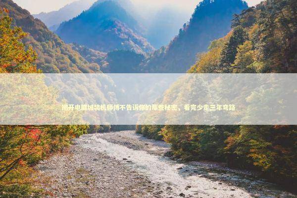 揭开电脑城装机师傅不告诉你的那些秘密，看完少走三年弯路